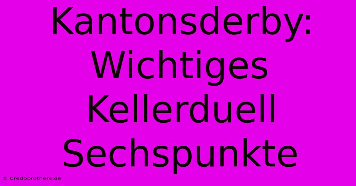 Kantonsderby:  Wichtiges Kellerduell Sechspunkte