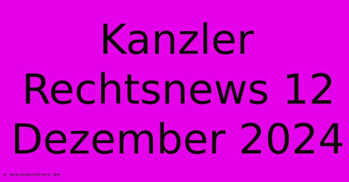 Kanzler Rechtsnews 12 Dezember 2024