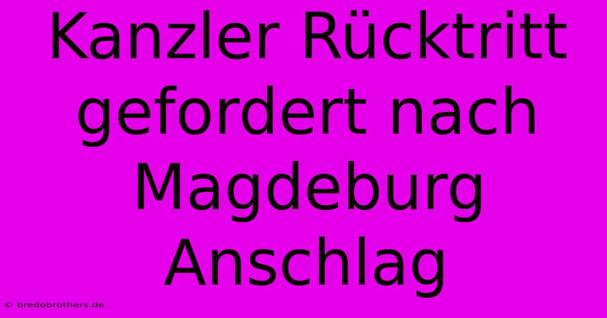 Kanzler Rücktritt Gefordert Nach Magdeburg Anschlag