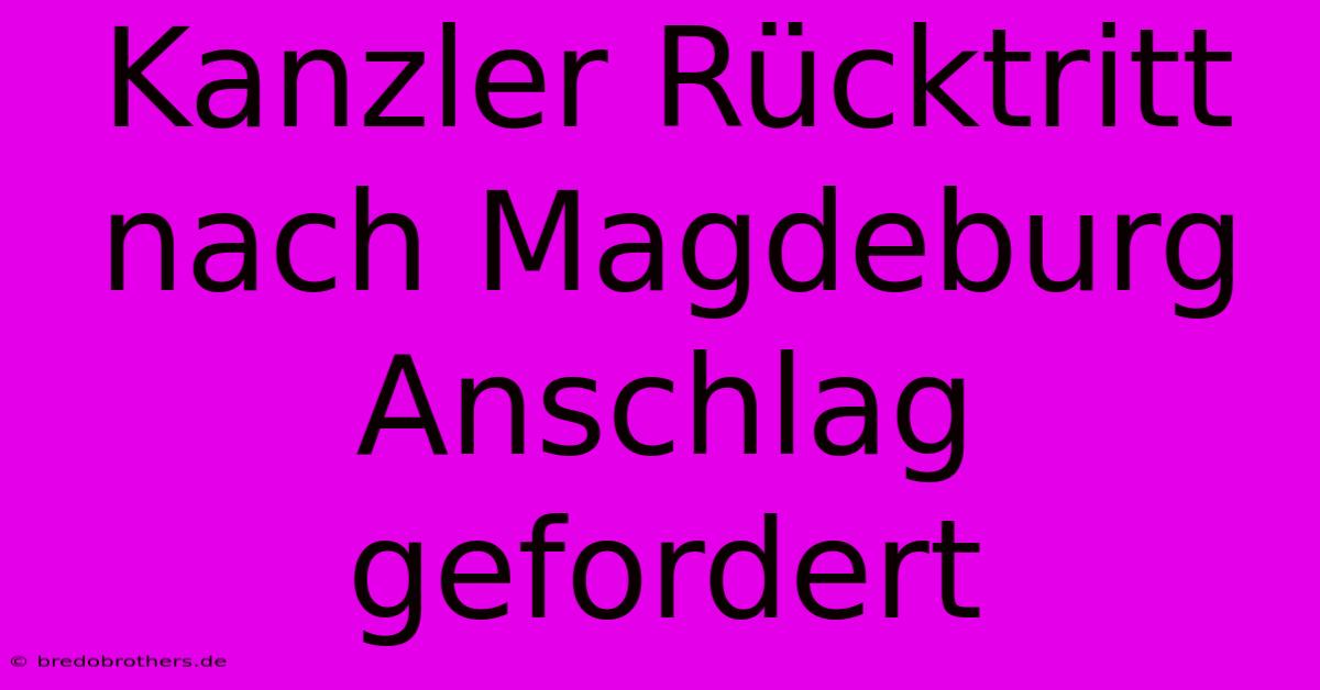 Kanzler Rücktritt Nach Magdeburg Anschlag Gefordert