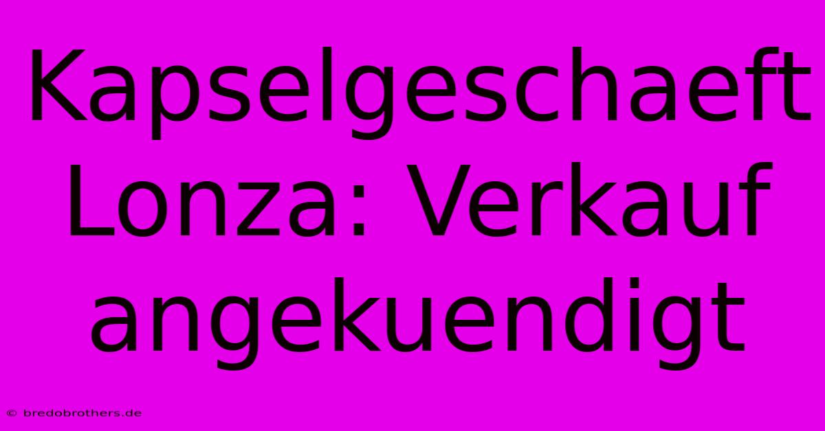 Kapselgeschaeft Lonza: Verkauf Angekuendigt