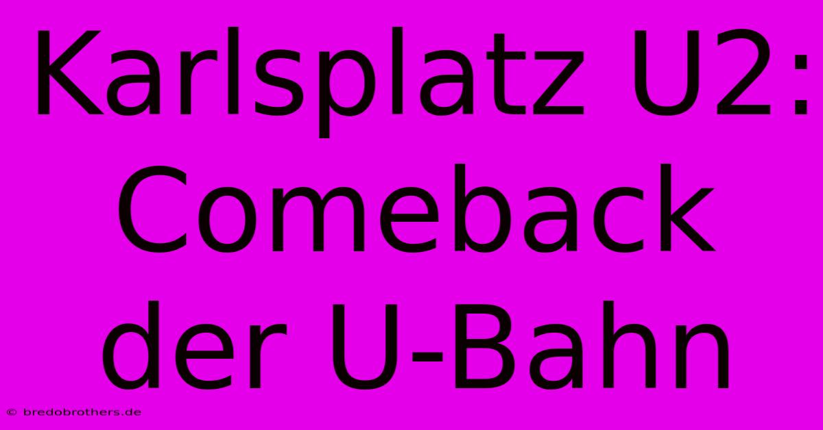 Karlsplatz U2:  Comeback Der U-Bahn