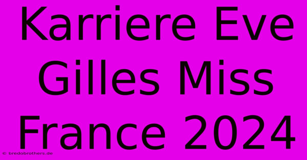 Karriere Eve Gilles Miss France 2024