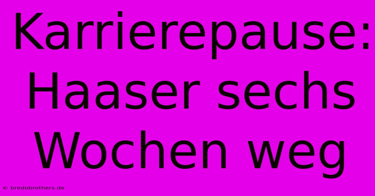 Karrierepause: Haaser Sechs Wochen Weg