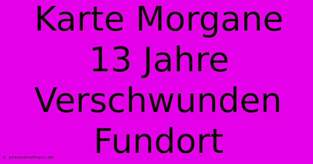 Karte Morgane 13 Jahre Verschwunden Fundort