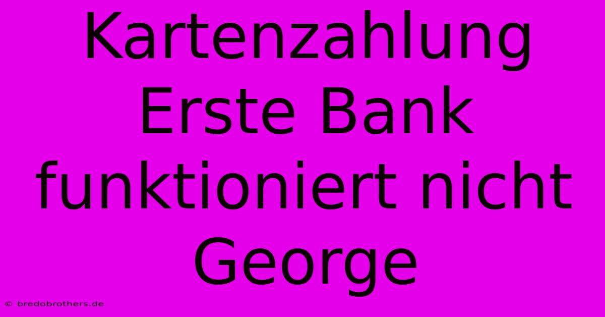 Kartenzahlung Erste Bank Funktioniert Nicht George