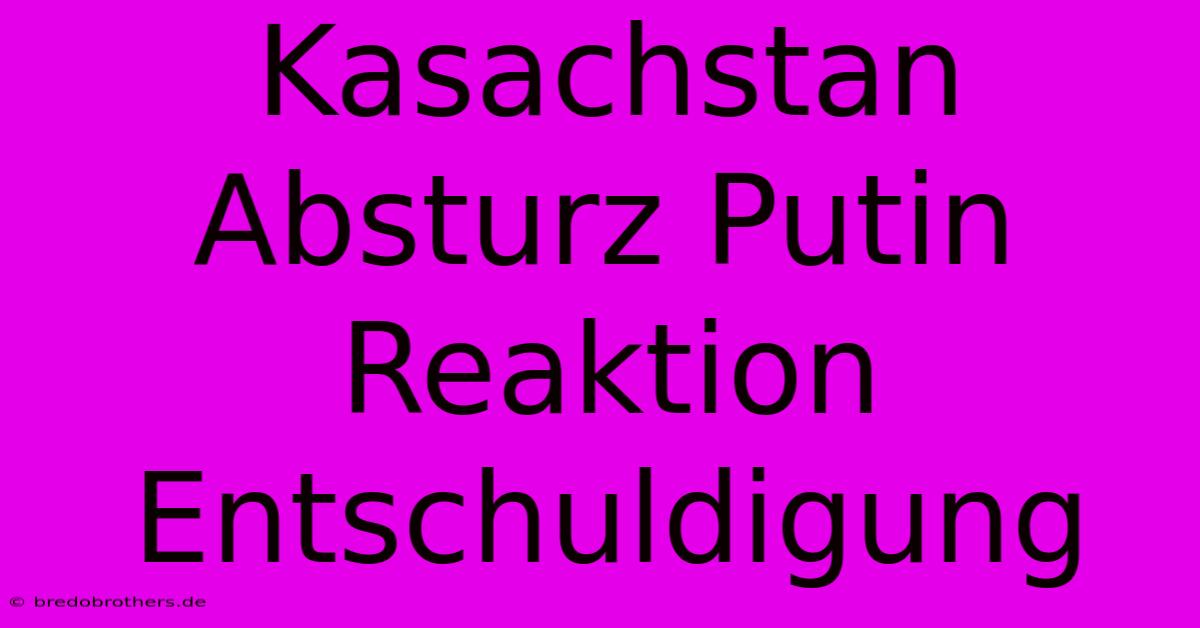 Kasachstan Absturz Putin Reaktion Entschuldigung