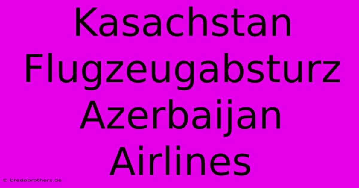 Kasachstan Flugzeugabsturz Azerbaijan Airlines