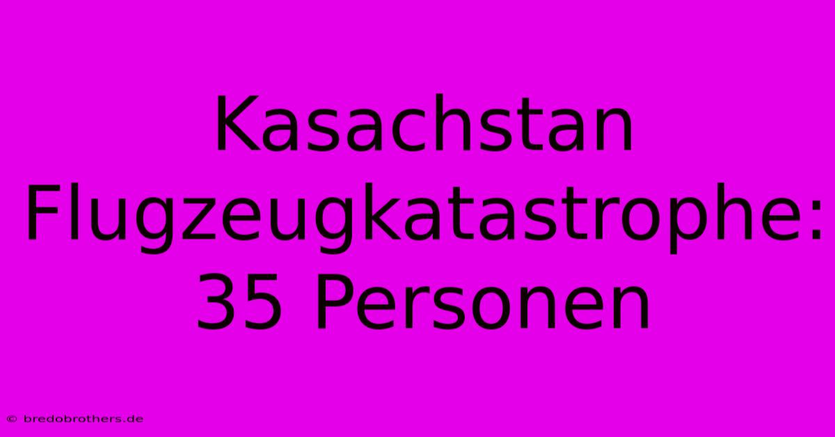 Kasachstan Flugzeugkatastrophe: 35 Personen