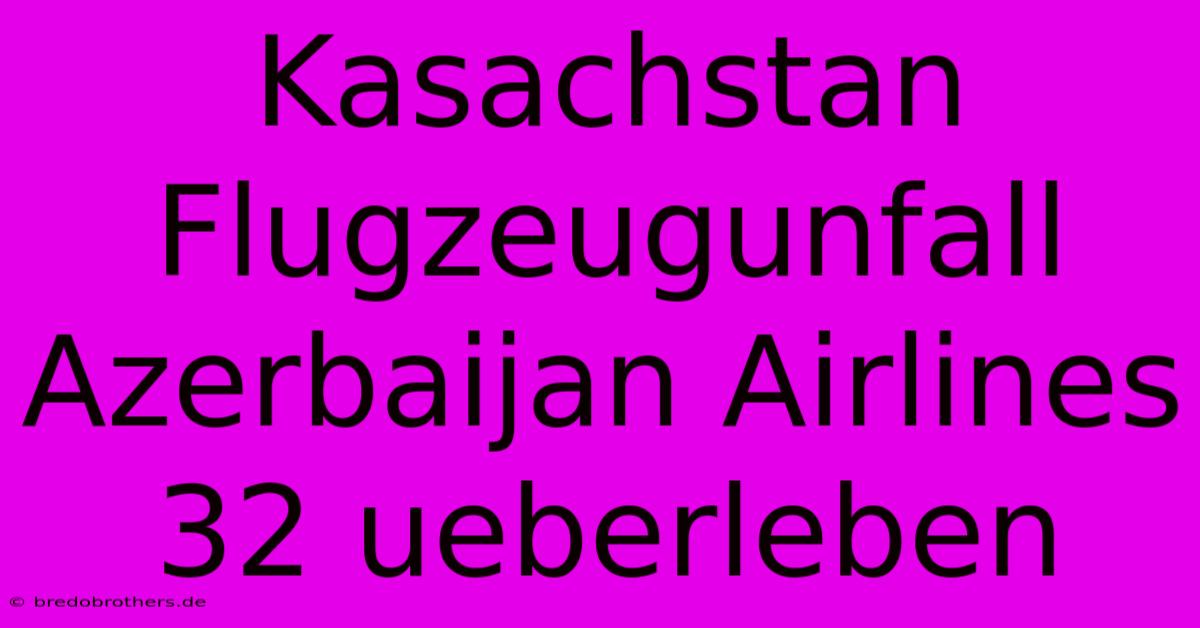 Kasachstan Flugzeugunfall Azerbaijan Airlines 32 Ueberleben