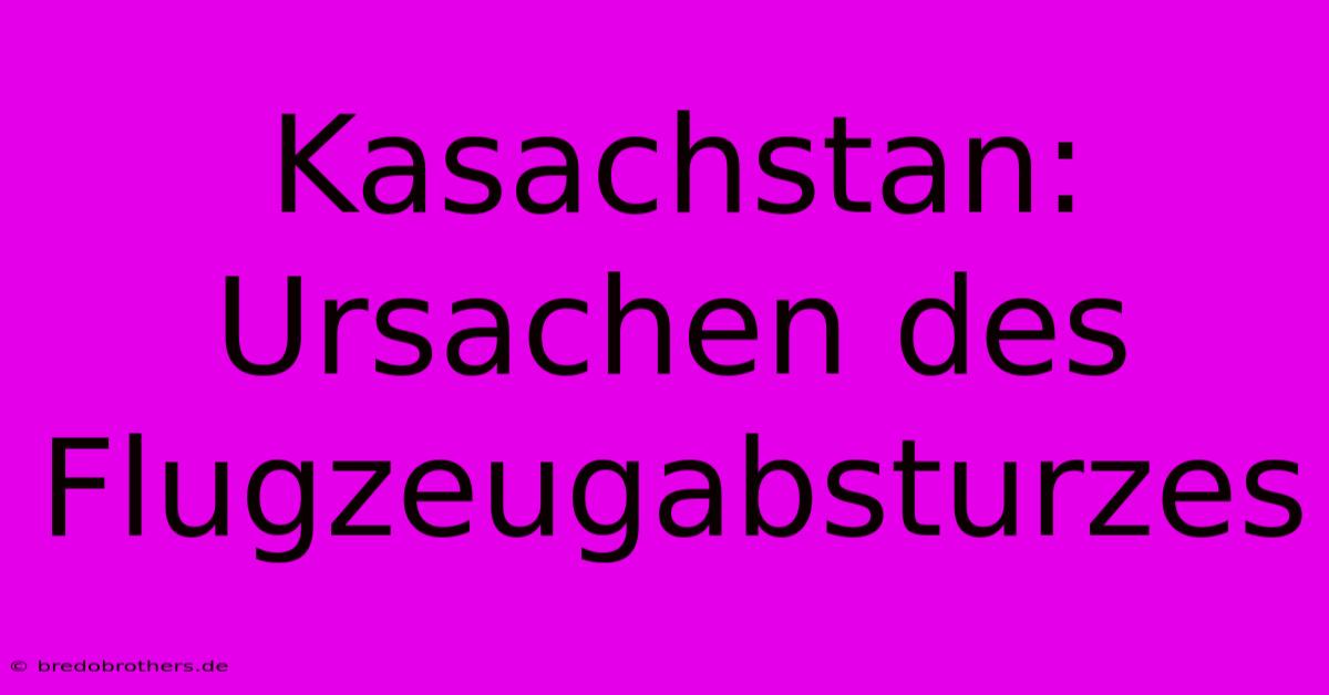 Kasachstan: Ursachen Des Flugzeugabsturzes