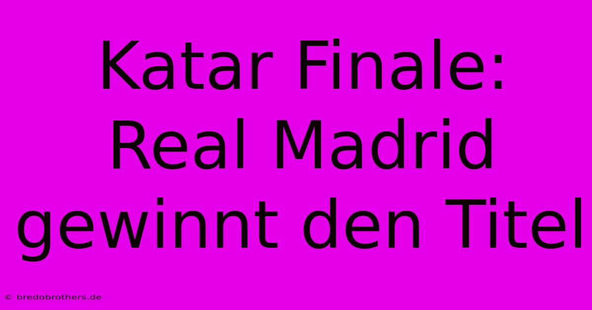 Katar Finale: Real Madrid Gewinnt Den Titel