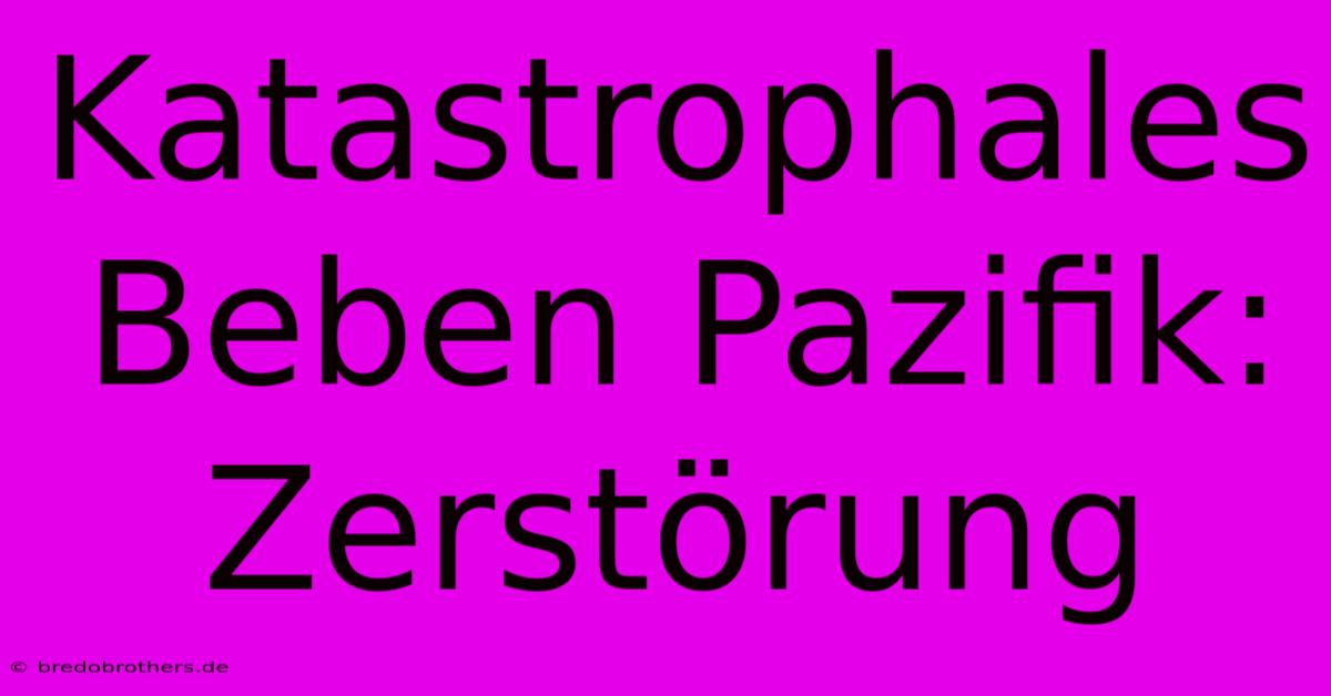 Katastrophales Beben Pazifik: Zerstörung