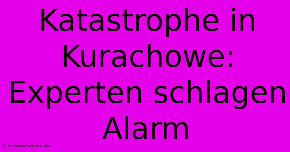 Katastrophe In Kurachowe: Experten Schlagen Alarm