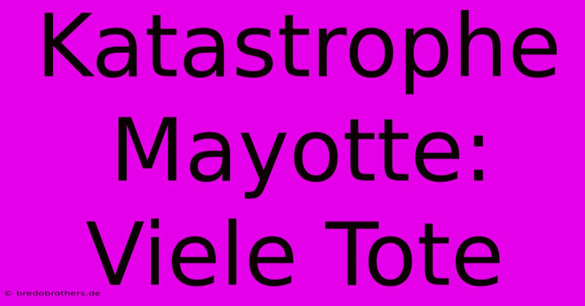 Katastrophe Mayotte: Viele Tote