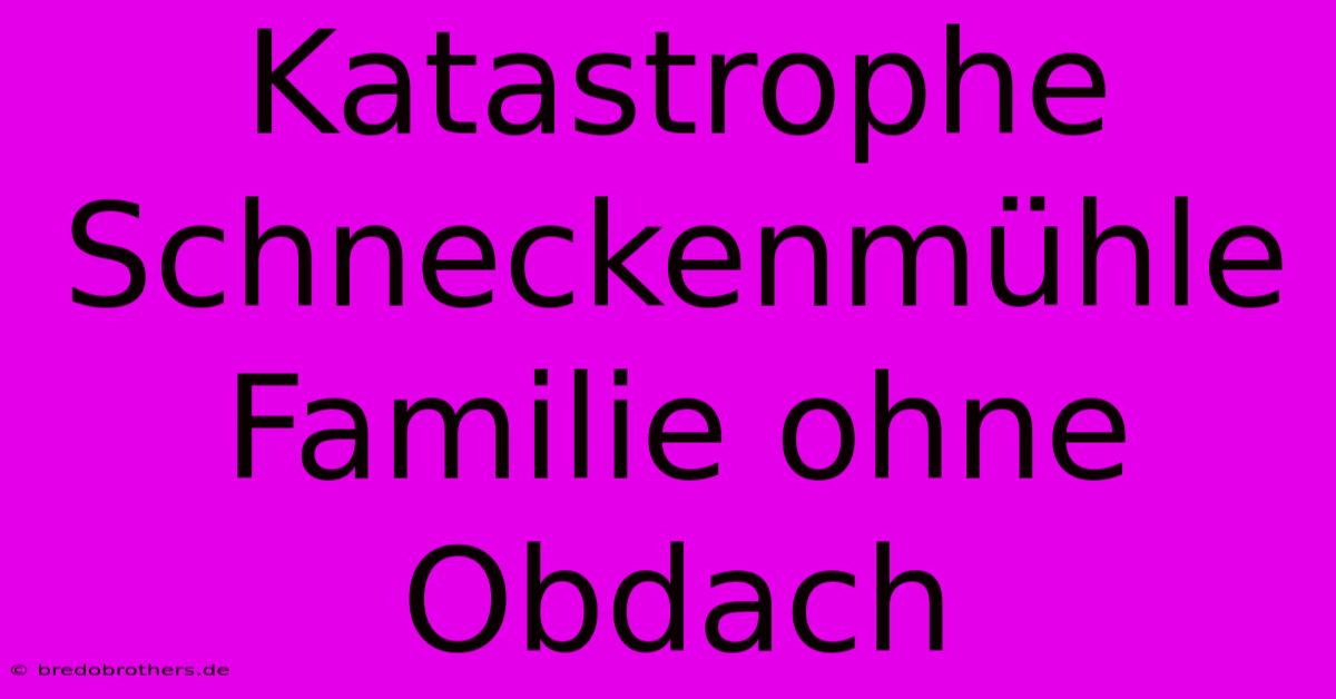 Katastrophe Schneckenmühle Familie Ohne Obdach