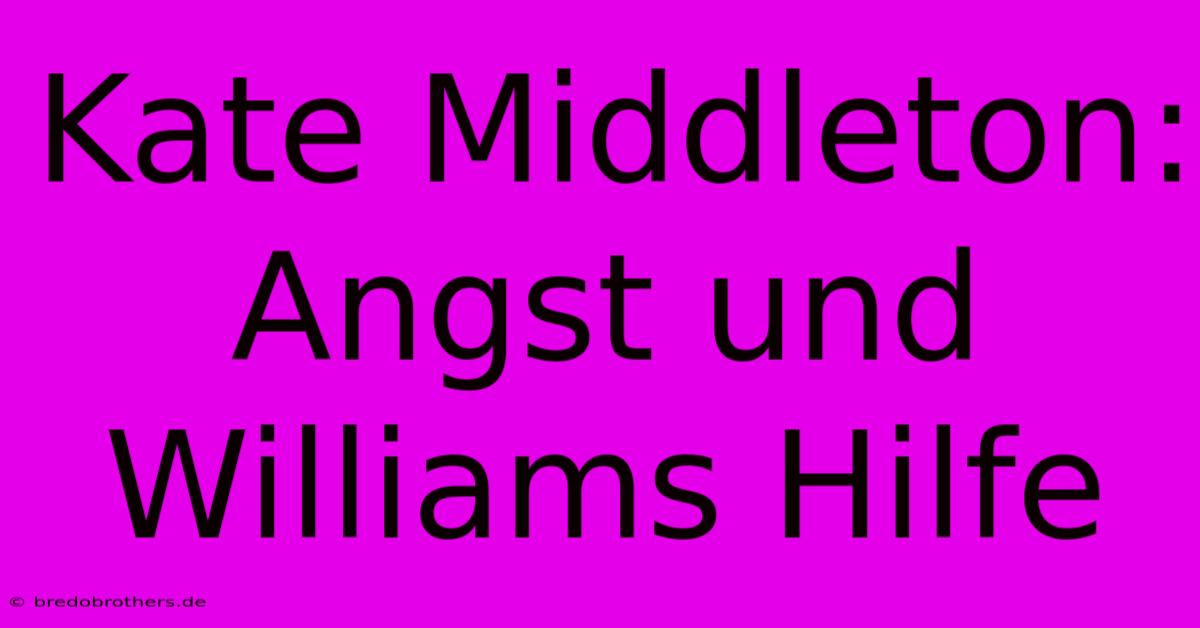 Kate Middleton: Angst Und Williams Hilfe