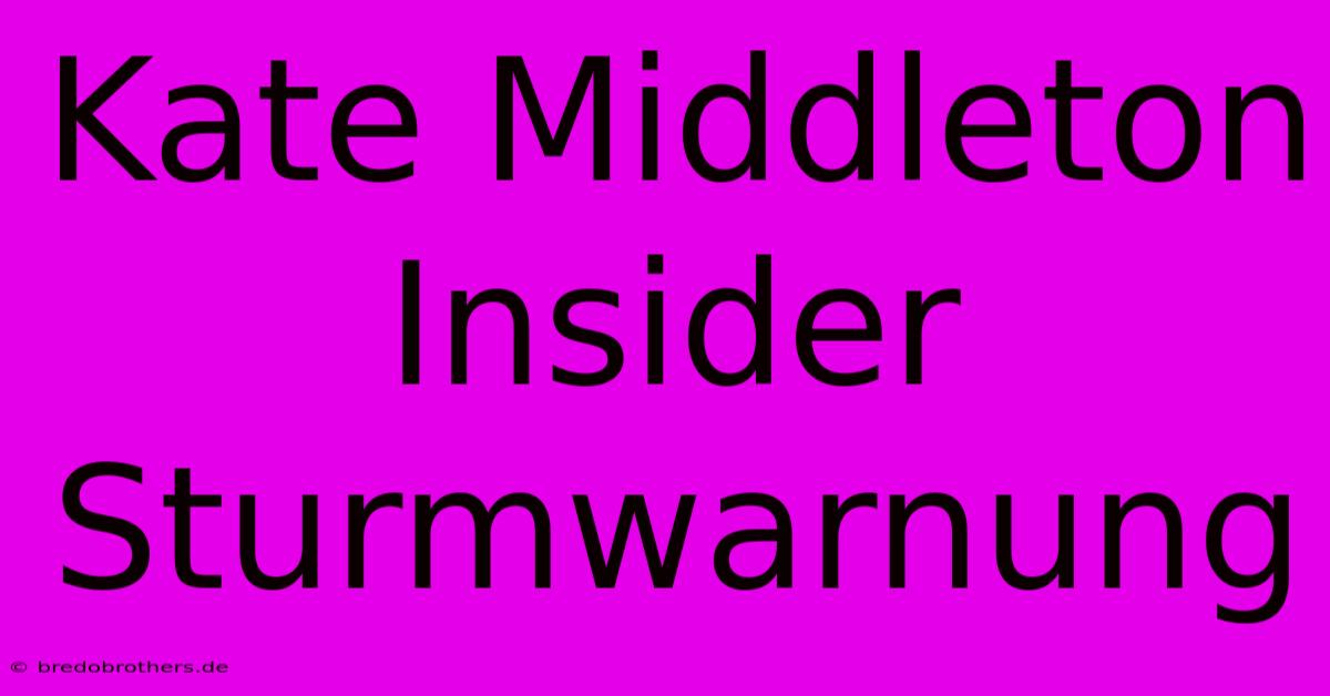 Kate Middleton Insider Sturmwarnung