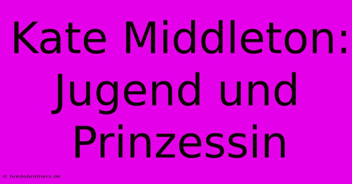 Kate Middleton: Jugend Und Prinzessin