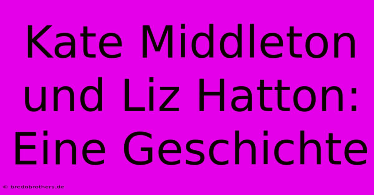 Kate Middleton Und Liz Hatton: Eine Geschichte