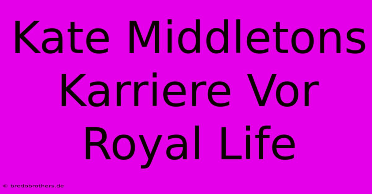 Kate Middletons Karriere Vor Royal Life