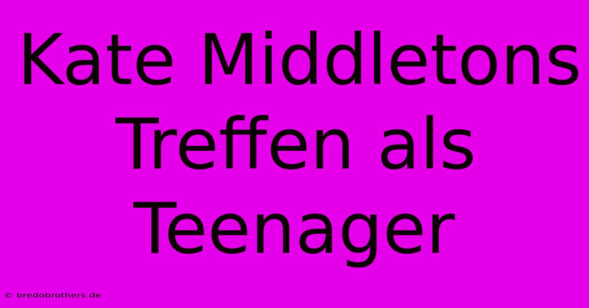 Kate Middletons Treffen Als Teenager