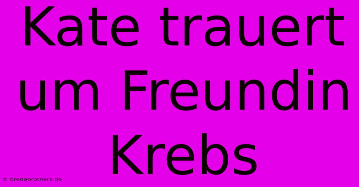 Kate Trauert Um Freundin Krebs