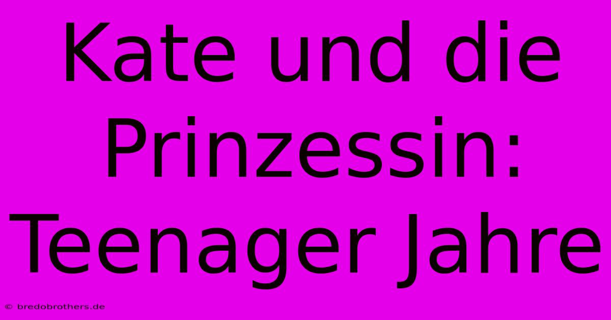 Kate Und Die Prinzessin: Teenager Jahre