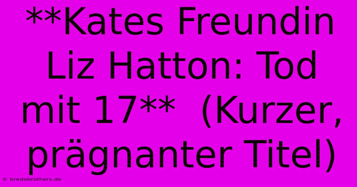 **Kates Freundin Liz Hatton: Tod Mit 17**  (Kurzer, Prägnanter Titel)