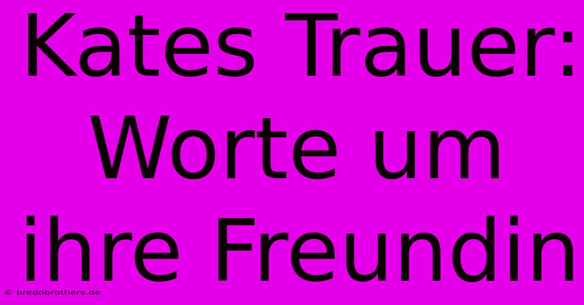 Kates Trauer: Worte Um Ihre Freundin