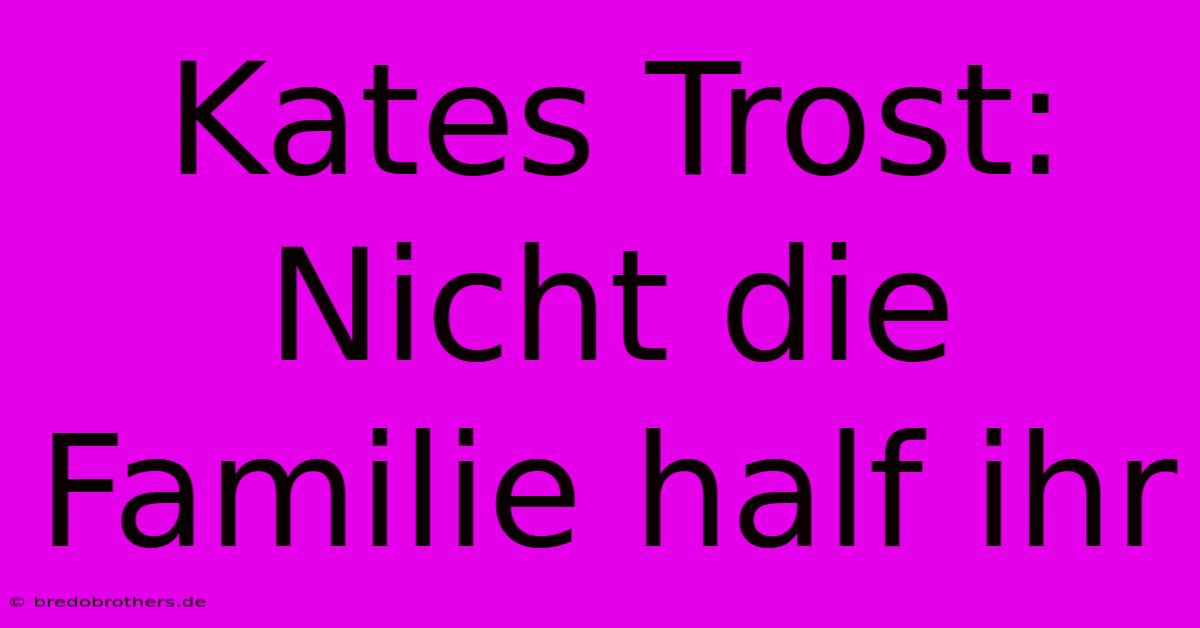 Kates Trost: Nicht Die Familie Half Ihr