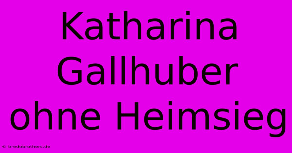 Katharina Gallhuber Ohne Heimsieg