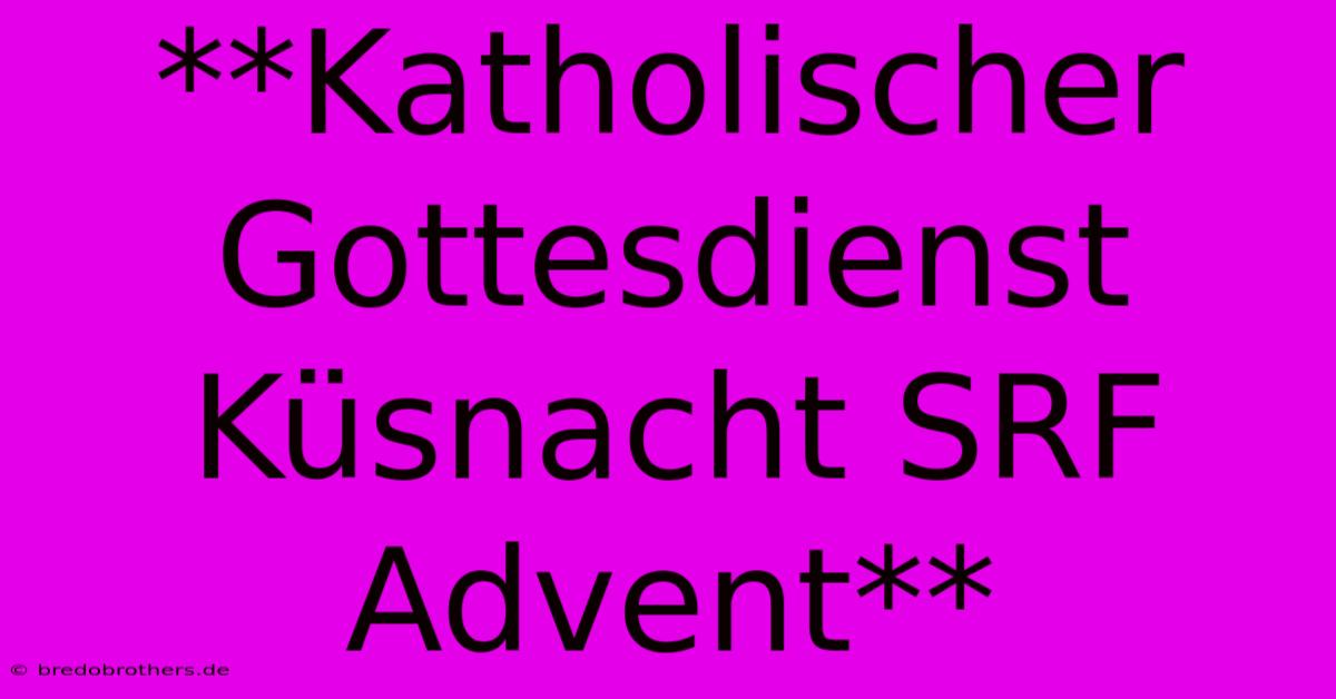 **Katholischer Gottesdienst Küsnacht SRF Advent**