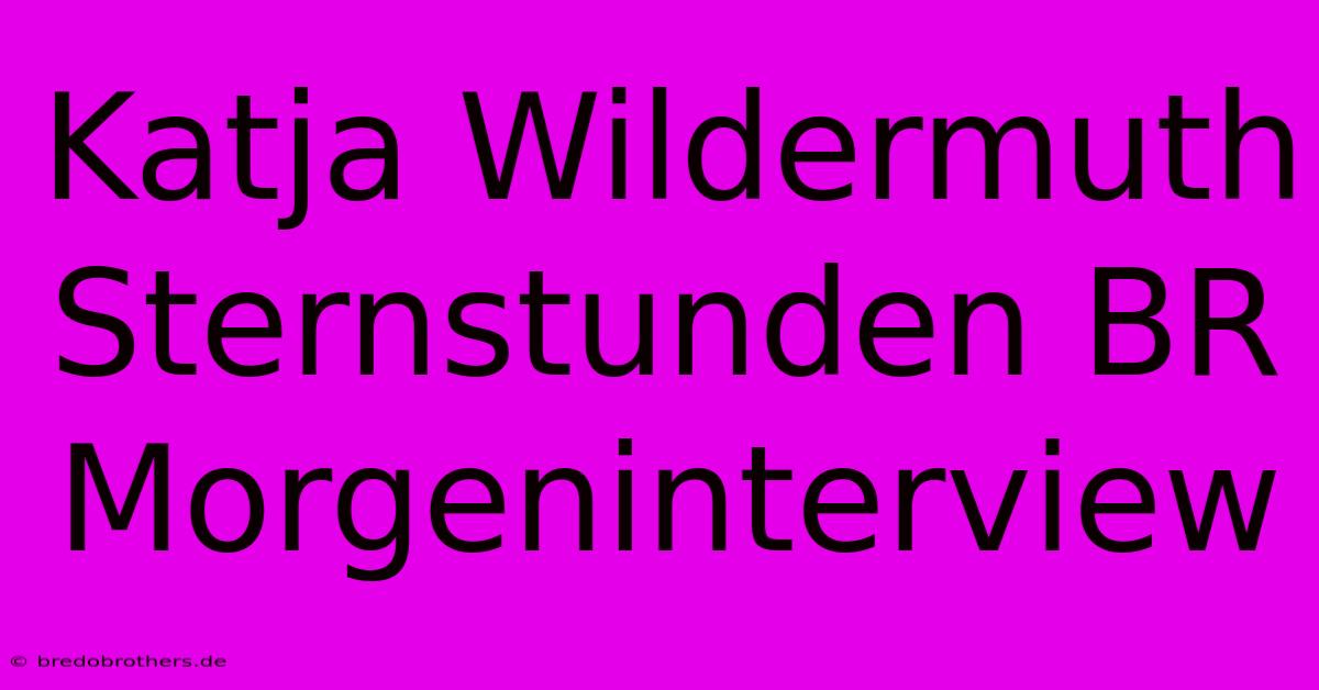 Katja Wildermuth Sternstunden BR Morgeninterview