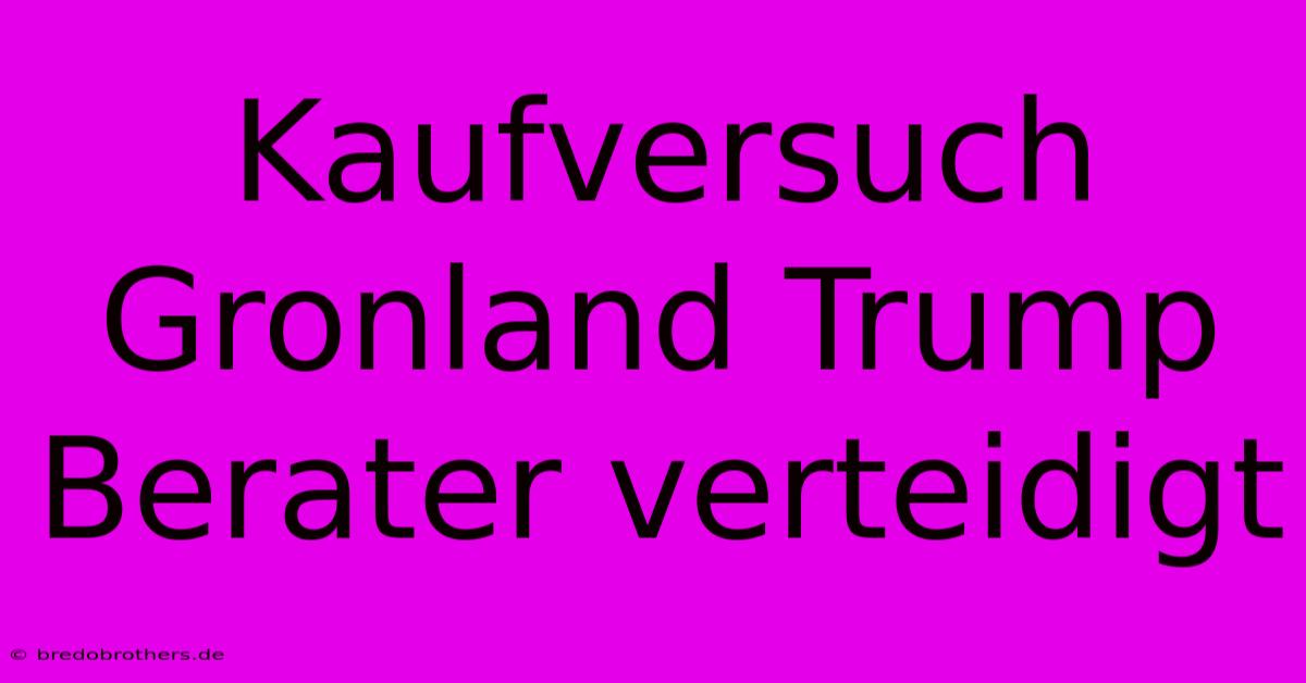 Kaufversuch Gronland Trump Berater Verteidigt