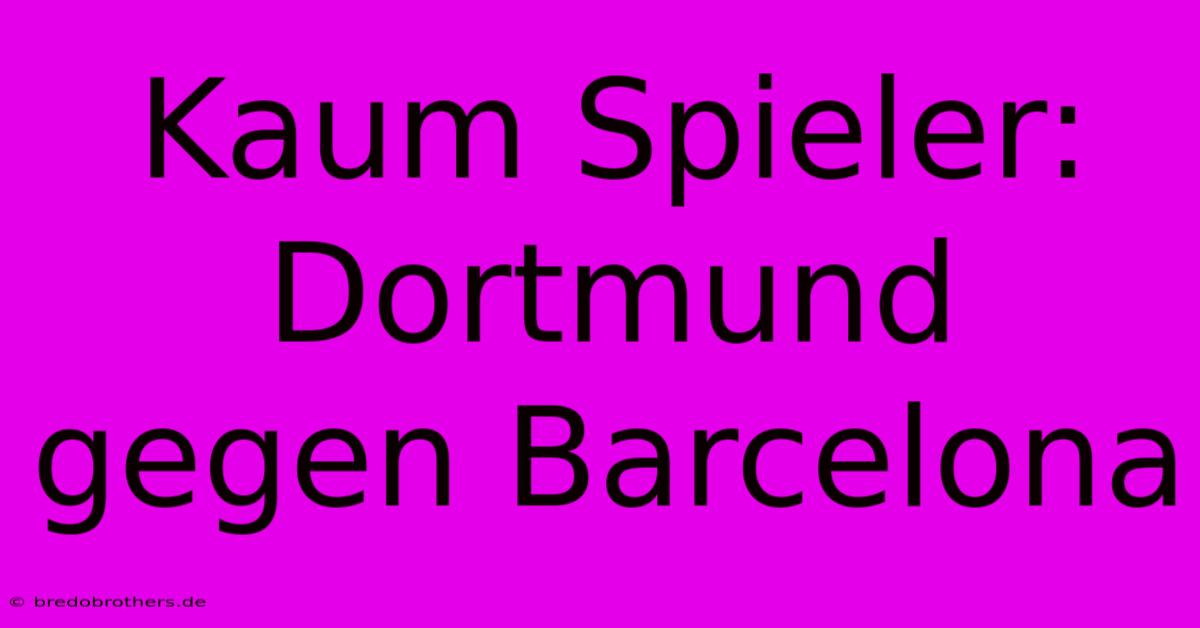 Kaum Spieler: Dortmund Gegen Barcelona