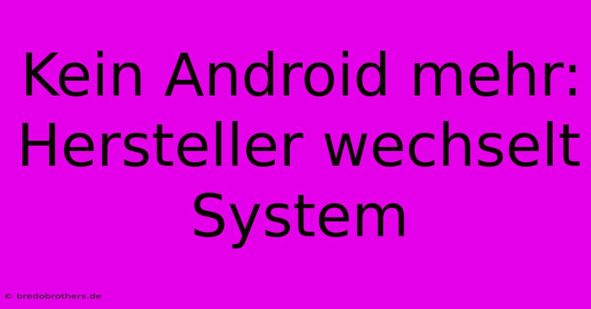 Kein Android Mehr: Hersteller Wechselt System