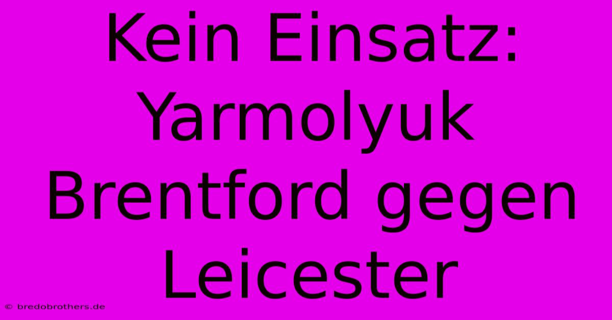 Kein Einsatz: Yarmolyuk Brentford Gegen Leicester