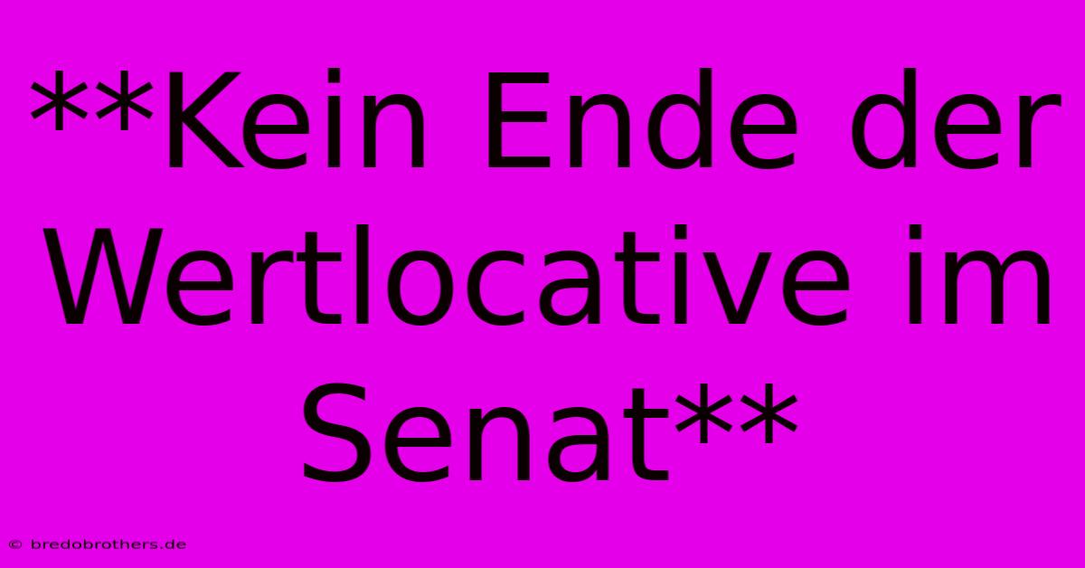 **Kein Ende Der Wertlocative Im Senat**