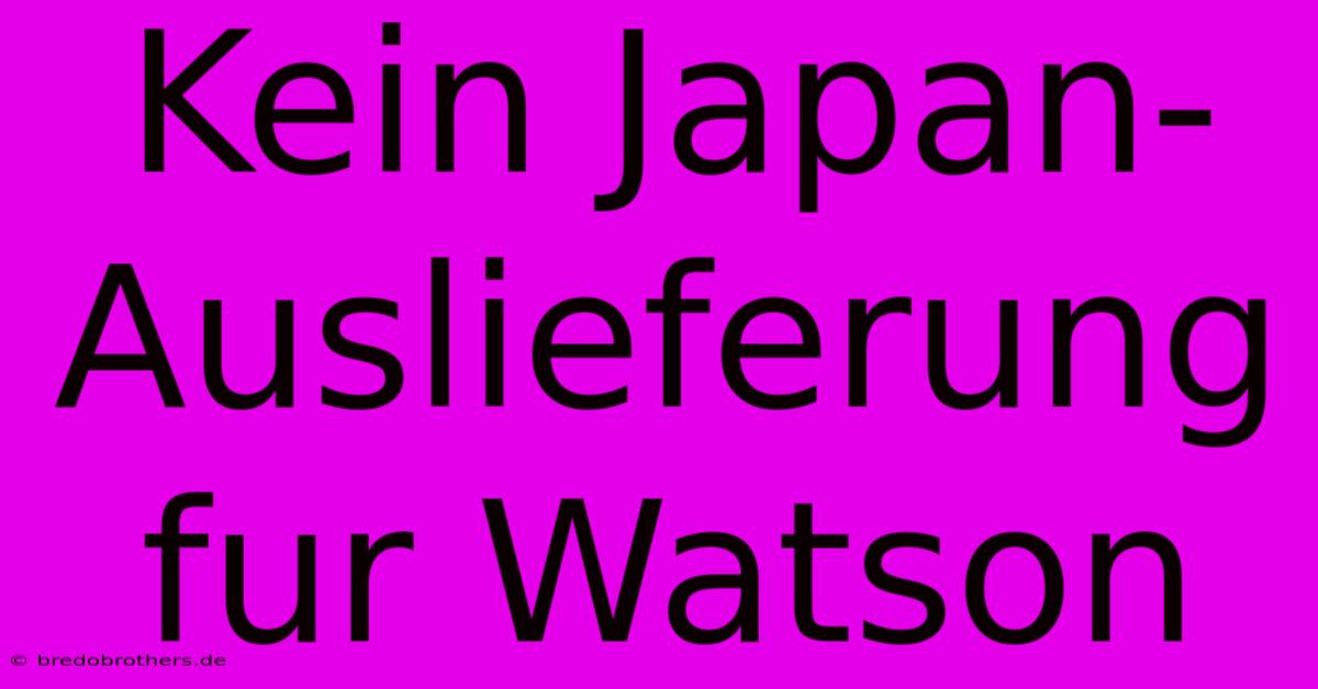 Kein Japan-Auslieferung Fur Watson