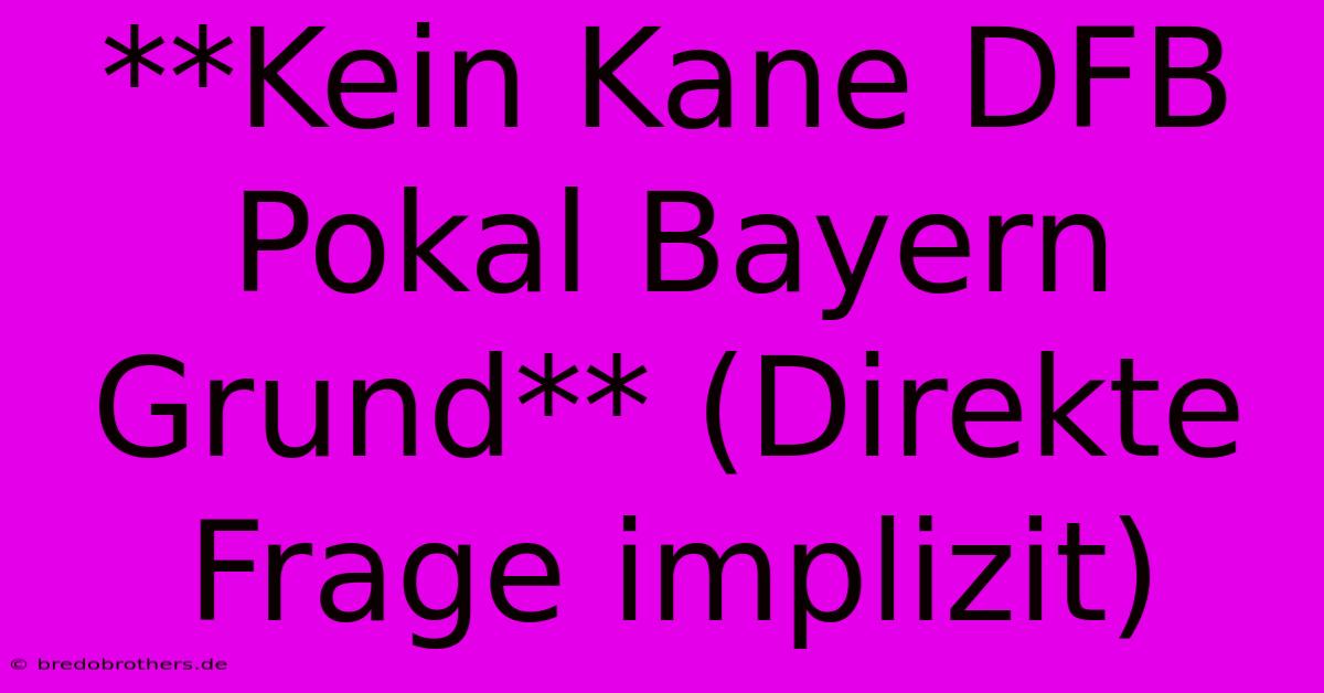 **Kein Kane DFB Pokal Bayern Grund** (Direkte Frage Implizit)