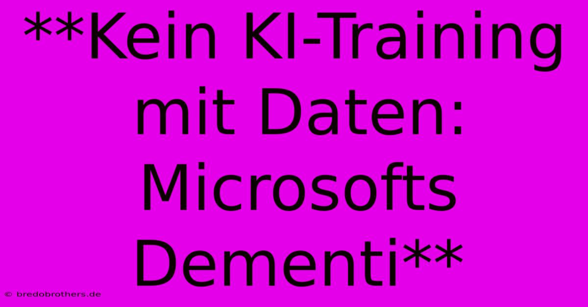 **Kein KI-Training Mit Daten: Microsofts Dementi** 