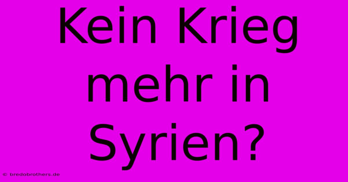 Kein Krieg Mehr In Syrien?