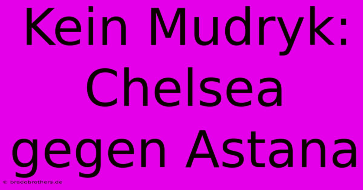 Kein Mudryk: Chelsea Gegen Astana