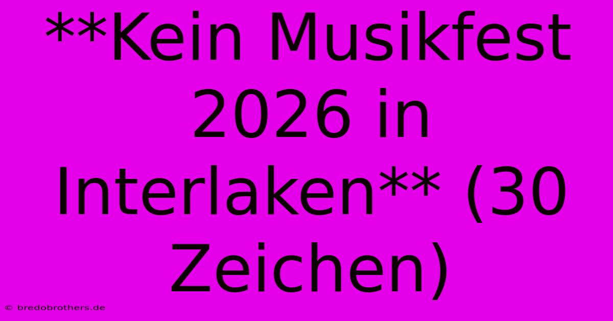 **Kein Musikfest 2026 In Interlaken** (30 Zeichen)