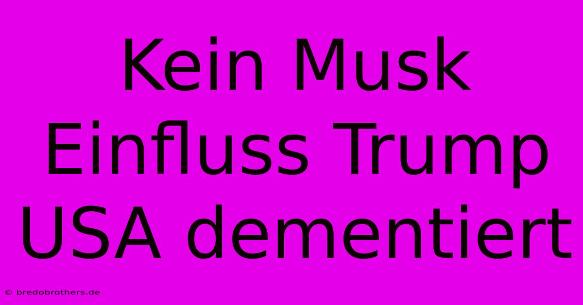 Kein Musk Einfluss Trump USA Dementiert