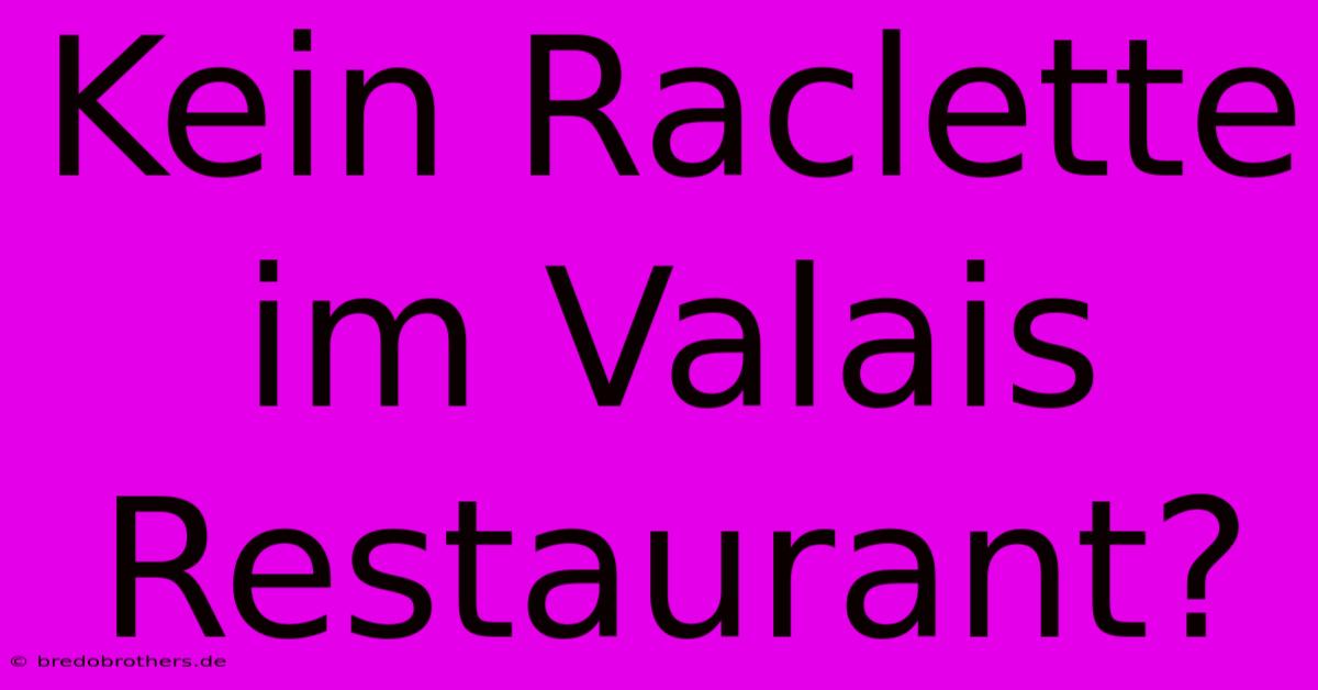 Kein Raclette Im Valais Restaurant?