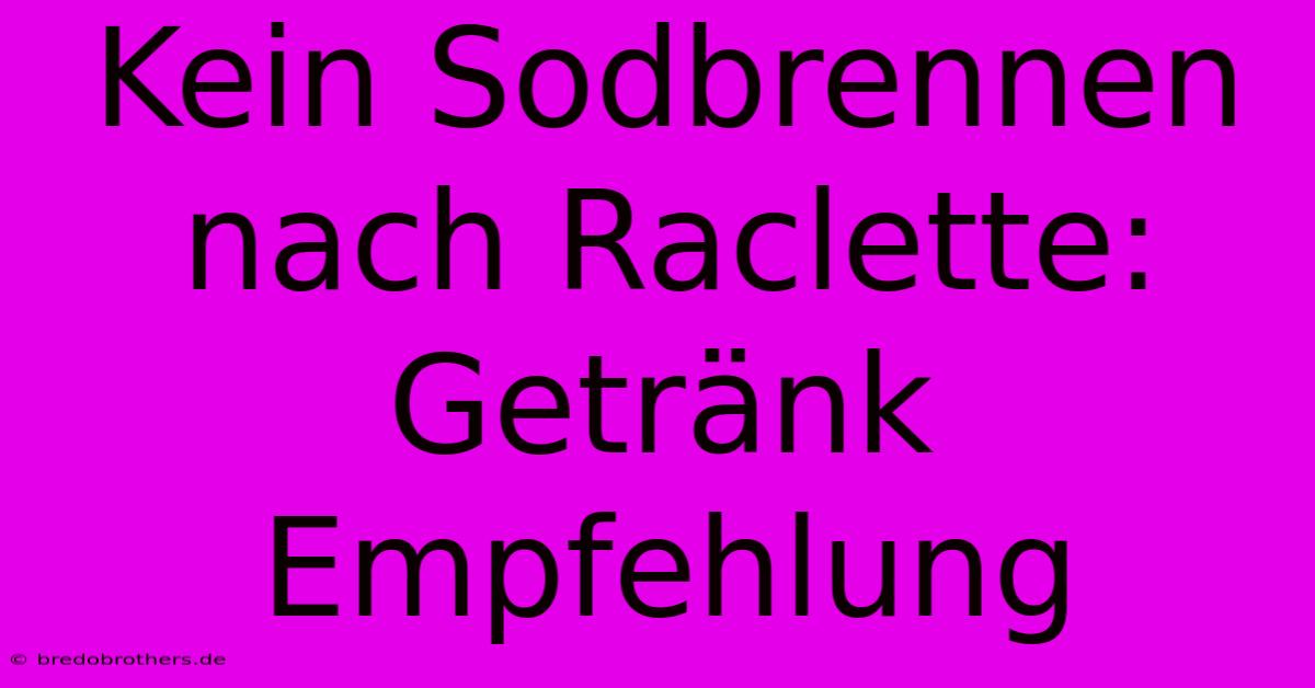 Kein Sodbrennen Nach Raclette: Getränk Empfehlung