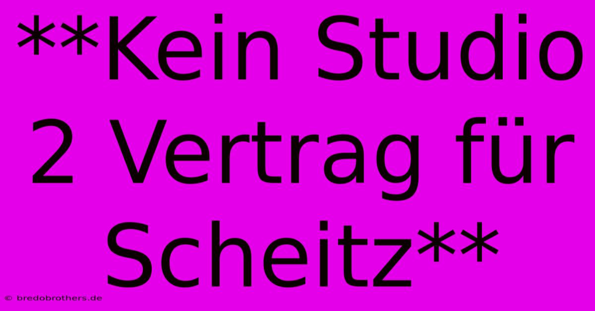 **Kein Studio 2 Vertrag Für Scheitz**