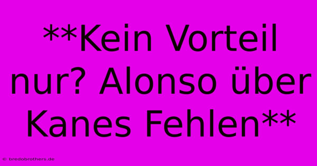 **Kein Vorteil Nur? Alonso Über Kanes Fehlen**